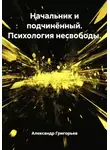 Александр Григорьев - Начальник и подчинённый. Психология несвободы.