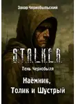 Захар Чернобыльский - Сталкер. Тень Чернобыля. Наёмник, Толик и Шустрый