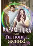 Анна Бахтиярова - Карамелька, или Ты попал, жених!