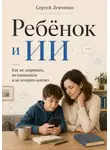 Сергей Левченко - Ребёнок и ИИ. Как не запрещать, не паниковать и не потерять контакт