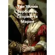 Постер книги Три лилии Бурбонов. Генриетта Мария