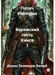 Денис Белевцев-Белый - Палач Империи. Варяжский гость. Книга 1