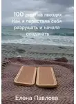Елена Павлова - 100 дней на гвоздях.  Как я перестала себя разрушать и начала создавать