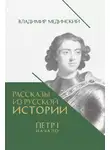 Владимир Мединский - Рассказы из русской истории. Петр I. Начало. Книга третья