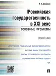 Александр Сергеев - Российская государственность в XXI веке: основные проблемы. Монография