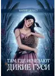 Мария Шелест - Там, где исчезают дикие гуси