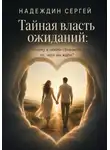 Сергей Надеждин - Тайная власть ожиданий: почему в любви сбывается то, чего мы ждём?