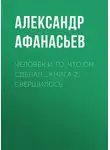 Александр Афанасьев - Человек и то, что он сделал… Книга 2. Свершилось