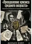 Дамьен Вэйл - Преодоление кризиса среднего возраста: Пошаговое руководство по психологической алхимии