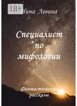Нина Левина - Специалист по мифологии. Фантастические рассказы