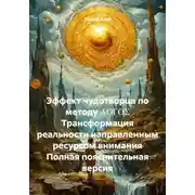 Постер книги Эффект чудотворца по методу ΛΟΓΟΣ. Трансформация реальности направленным ресурсом внимания. Полная пояснительная версия