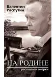 Валентин Распутин - На родине. Рассказы и очерки
