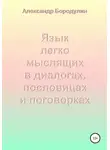 Александр Бородулин - Язык легко мыслящих в диалогах, пословицах и поговорках
