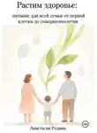 Анастасия Родина - Растим здоровье: питание для всей семьи от первой клетки до совершеннолетия