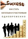Виктор Сам - Как стать богатым и счастливым одновременно