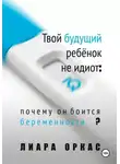 Лиара Оркас - Твой будущий ребёнок не идиот: почему он боится беременности?