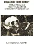 Юлия Санникова - Russia true-crime history: самые громкие преступления от Киевской Руси до СССР