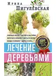 Ирина Пигулевская - Лечение деревьями. 500 рецептов от 100 недугов