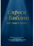 Библия - Спроси у Библии. Бог знает ответ: библейские духовные законы, меняющие судьбу: божественные законы благоденствия и счастья, здоровья и успеха