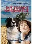 Татьяна Лазарева - Всё только начинается: рассказы о Пете