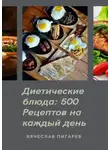 Вячеслав Пигарев - Диетические блюда: 500 рецептов на каждый день