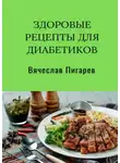 Вячеслав Пигарев - Здоровые рецепты для диабетиков