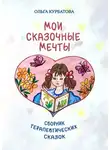 Ольга Курбатова - Мои сказочные мечты. Сборник терапевтических сказок