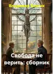 Владимир Благих - Свобода не верить. Сборник