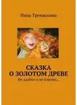 Нина Тремаскина - Сказка о золотом древе. Не далёко и не близко…