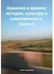 Лейли Арутюнян - Армения и армяне: история, культура и современность. Kнига 5