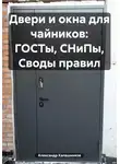 Александр Калашников - Двери и окна для чайников: ГОСТы, СНиПы, Своды правил