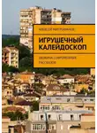 Алексей Митрофанов - Игрушечный калейдоскоп. Дюжина современных рассказов