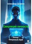 Александр Дузенко - Симуляция личности. Эпизод 1. Потерянный образ
