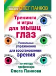 Олег Панков - Тренинги и игры для мышц глаз. Уникальные упражнения для восстановления зрения по методу профессора Олега Панкова