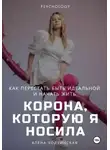 Алёна Ходзинская - Корона, которую я носила. Как я перестала быть идеальной и начала жить