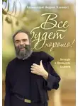 Андрей Конанос - Все будет хорошо! Беседы о Промысле Божием