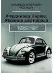 Николай Надеждин - Фердинанд Порше. Машина для народа. Маленькие рассказы о большом успехе