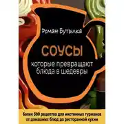 Постер книги Соусы, которые превращают обычное блюдо в шедевр: от домашних блюд до ресторанной кухни. Более 500 рецептов для истинных гурманов