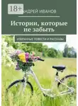 Андрей Иванов - Истории, которые не забыть. Избранные повести и рассказы