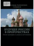 Александр Смирнов - Будущее России в пророчествах. После проверки и анализа источников