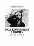 Вячеслав Прах - Моя коллекция бабочек. Сборник рассказов