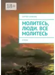 Сергей Семенов - Молитесь, люди. Все молитесь. Стихи