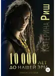 Катерина Риш - 10000 лет до нашей эры. Книга 1