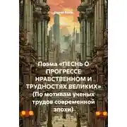 Постер книги Поэма «Песнь о прогрессе нравственном и трудностях великих» (По мотивам ученых трудов современной эпохи)