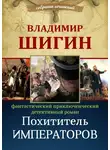 Владимир Шигин - Похититель императоров (Собрание сочинений)