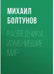 Михаил Болтунов - Разведчики, изменившие мир