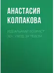 Анастасия Колпакова - Идеальный возраст 30+. Уход за телом