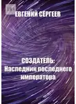 Евгений Сергеев - Создатель: Наследник последнего императора