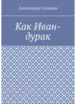 Александр Суханов - Как Иван-дурак