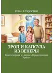 Иван Старостин - Эроп и Капсула из Венеры. Книга первая из серии «Приключения Эропа»